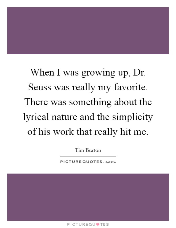 When I was growing up, Dr. Seuss was really my favorite. There was something about the lyrical nature and the simplicity of his work that really hit me Picture Quote #1