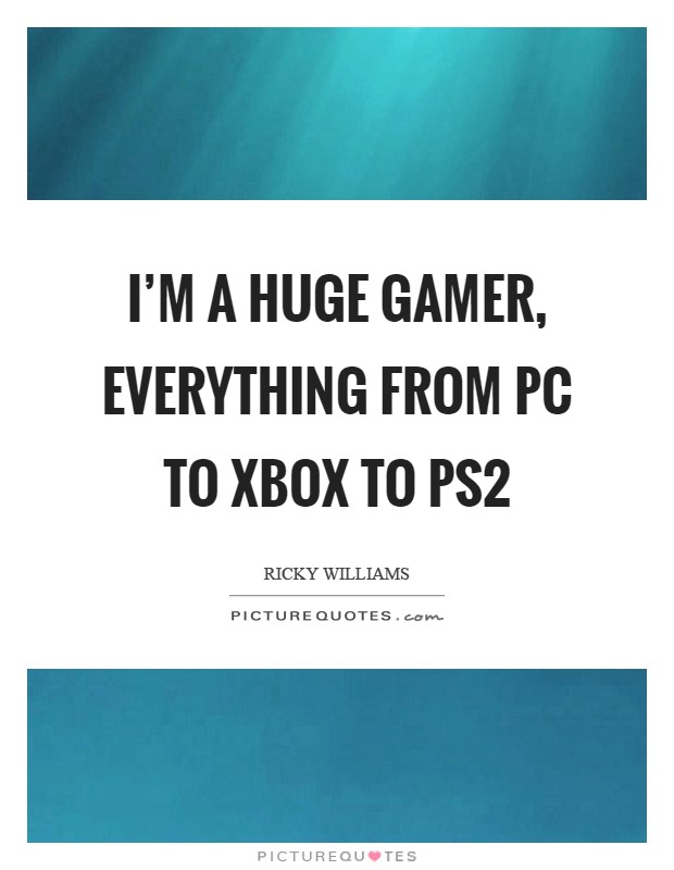 I'm a huge gamer, everything from PC to Xbox to PS2 Picture Quote #1