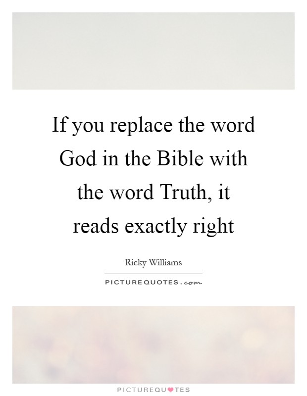 If you replace the word God in the Bible with the word Truth, it reads exactly right Picture Quote #1