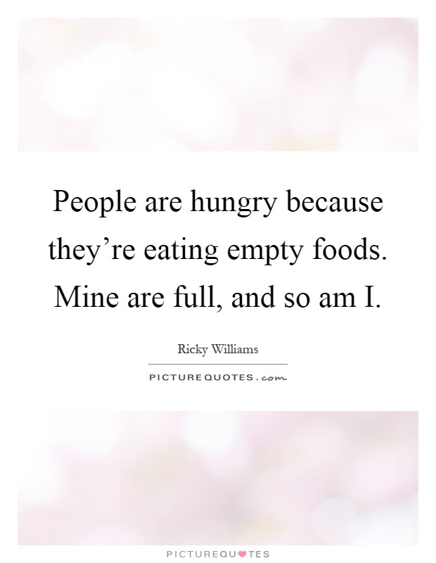 People are hungry because they're eating empty foods. Mine are full, and so am I Picture Quote #1