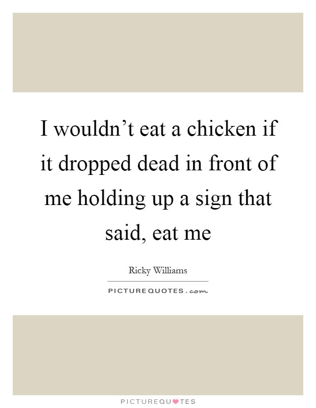 I wouldn't eat a chicken if it dropped dead in front of me holding up a sign that said, eat me Picture Quote #1