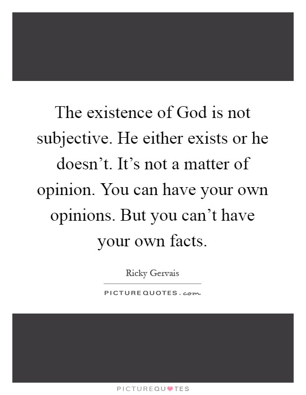 The existence of God is not subjective. He either exists or he doesn’t. It’s not a matter of opinion. You can have your own opinions. But you can’t have your own facts Picture Quote #1