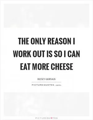 The only reason I work out is so I can eat more cheese Picture Quote #1