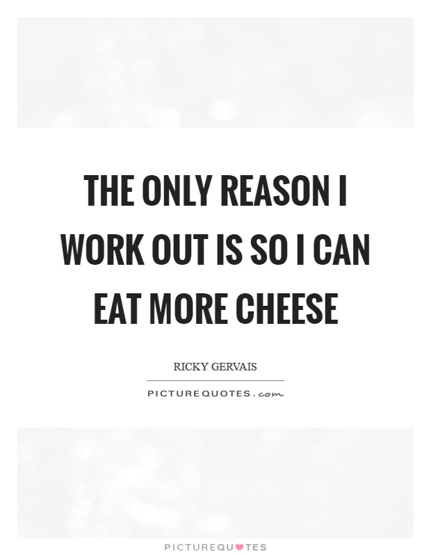 The only reason I work out is so I can eat more cheese Picture Quote #1