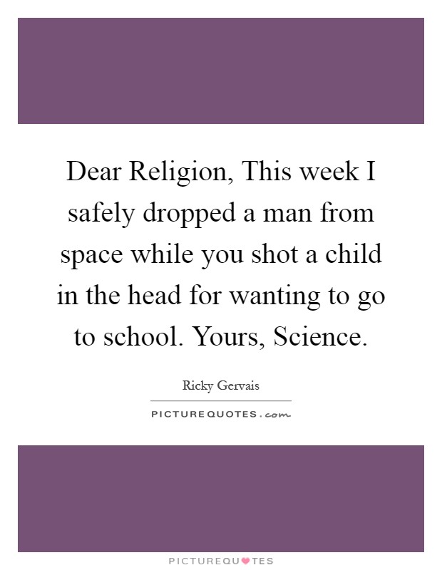 Dear Religion, This week I safely dropped a man from space while you shot a child in the head for wanting to go to school. Yours, Science Picture Quote #1