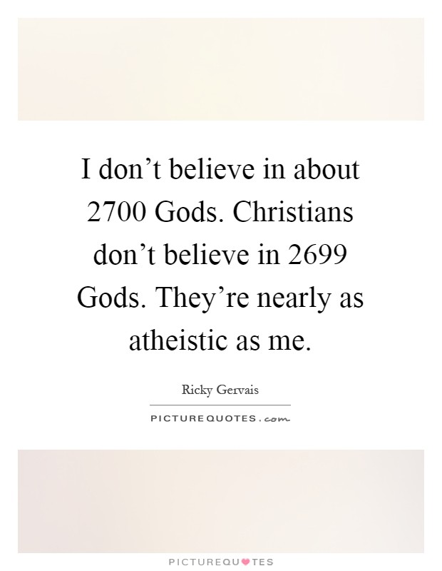 I don't believe in about 2700 Gods. Christians don't believe in 2699 Gods. They're nearly as atheistic as me Picture Quote #1