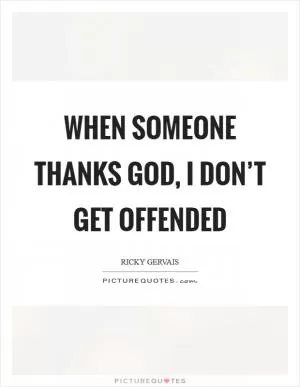 When someone thanks God, I don’t get offended Picture Quote #1