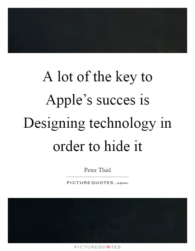 A lot of the key to Apple's succes is Designing technology in order to hide it Picture Quote #1