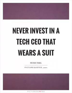 Never invest in a tech CEO that wears a suit Picture Quote #1