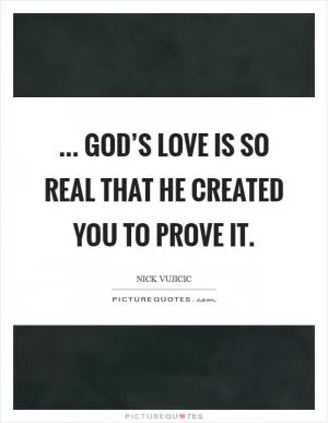 ... God’s love is so real that He created you to prove it Picture Quote #1
