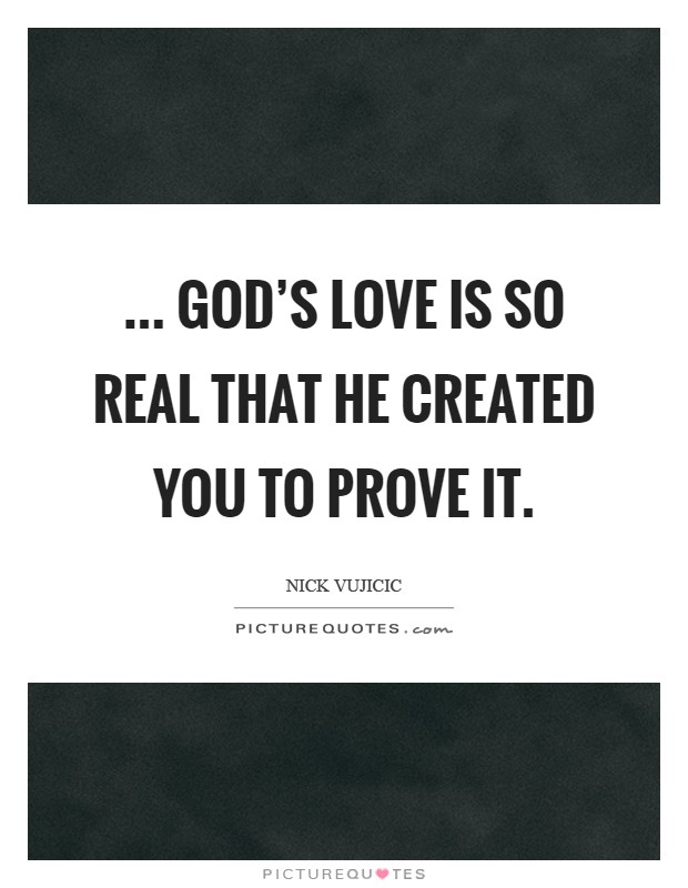... God's love is so real that He created you to prove it Picture Quote #1