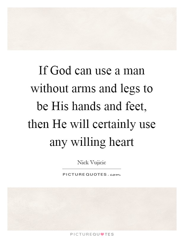 If God can use a man without arms and legs to be His hands and feet, then He will certainly use any willing heart Picture Quote #1