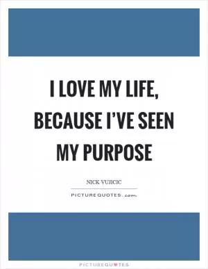 I love my life, because I’ve seen my purpose Picture Quote #1