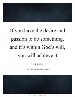 If you have the desire and passion to do something, and it’s within God’s will, you will achieve it Picture Quote #1