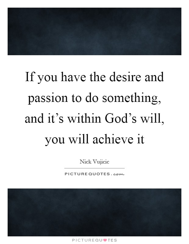 If you have the desire and passion to do something, and it's within God's will, you will achieve it Picture Quote #1