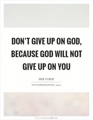 Don’t give up on God, because God will not give up on you Picture Quote #1