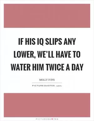 If his IQ slips any lower, we’ll have to water him twice a day Picture Quote #1
