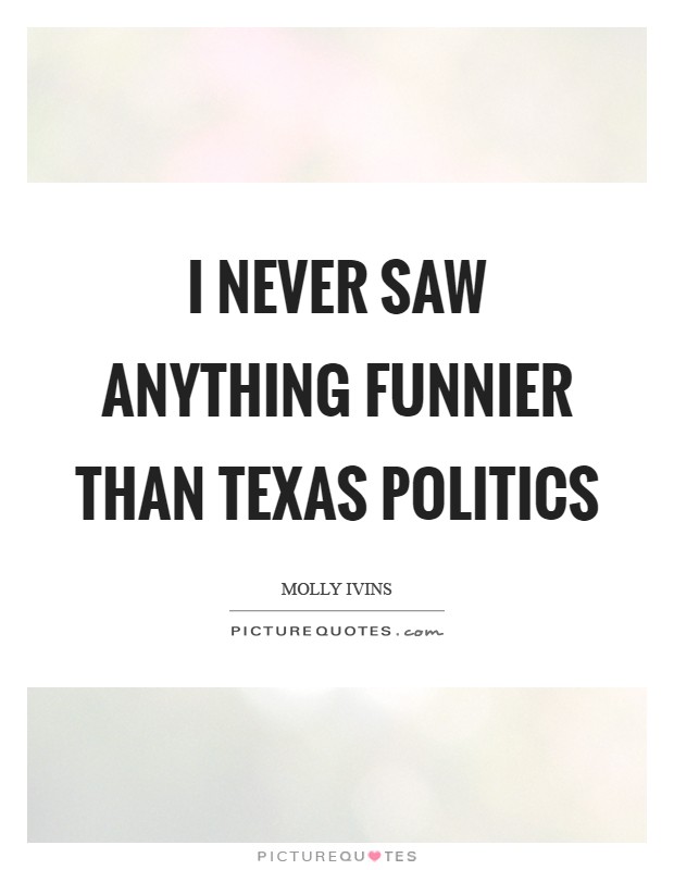 I never saw anything funnier than Texas politics Picture Quote #1