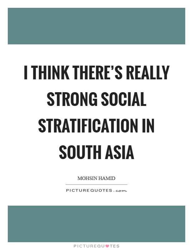 I think there's really strong social stratification in South Asia Picture Quote #1