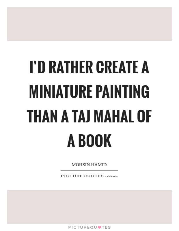 I'd rather create a miniature painting than a Taj Mahal of a book Picture Quote #1