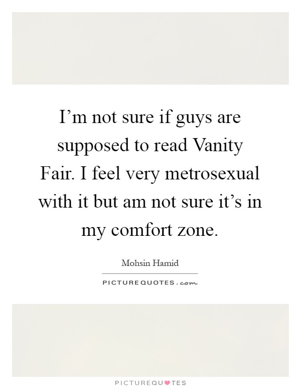 I'm not sure if guys are supposed to read Vanity Fair. I feel very metrosexual with it but am not sure it's in my comfort zone Picture Quote #1