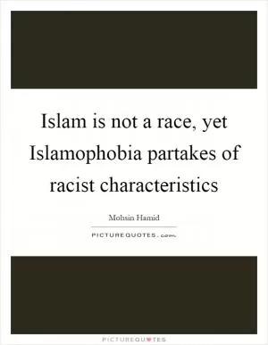 Islam is not a race, yet Islamophobia partakes of racist characteristics Picture Quote #1