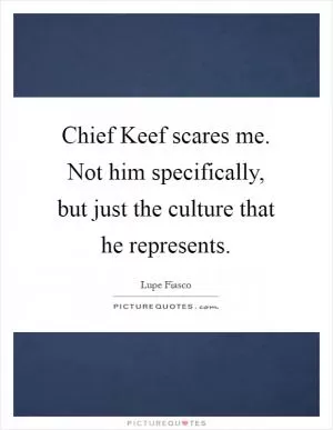 Chief Keef scares me. Not him specifically, but just the culture that he represents Picture Quote #1