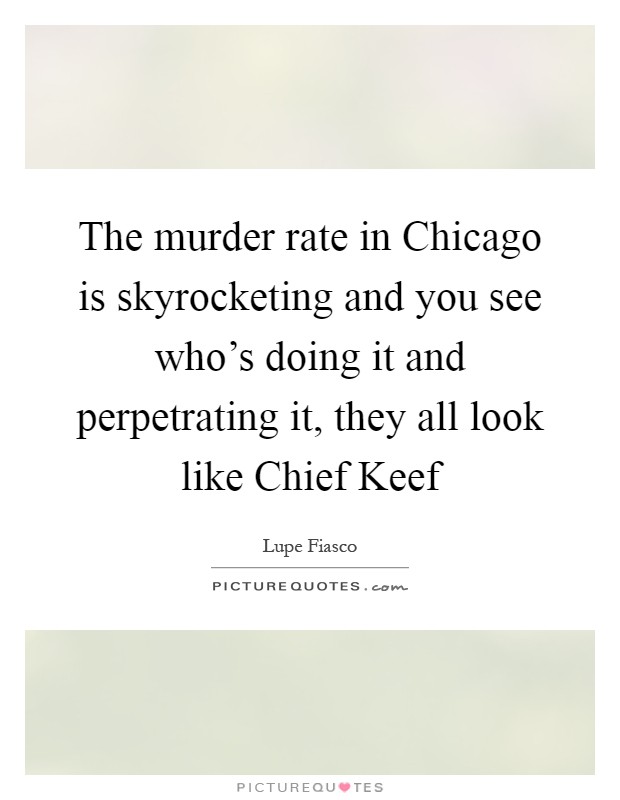 The murder rate in Chicago is skyrocketing and you see who's doing it and perpetrating it, they all look like Chief Keef Picture Quote #1