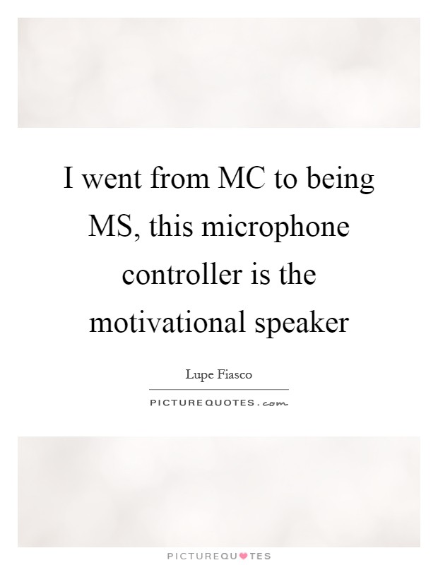 I went from MC to being MS, this microphone controller is the motivational speaker Picture Quote #1