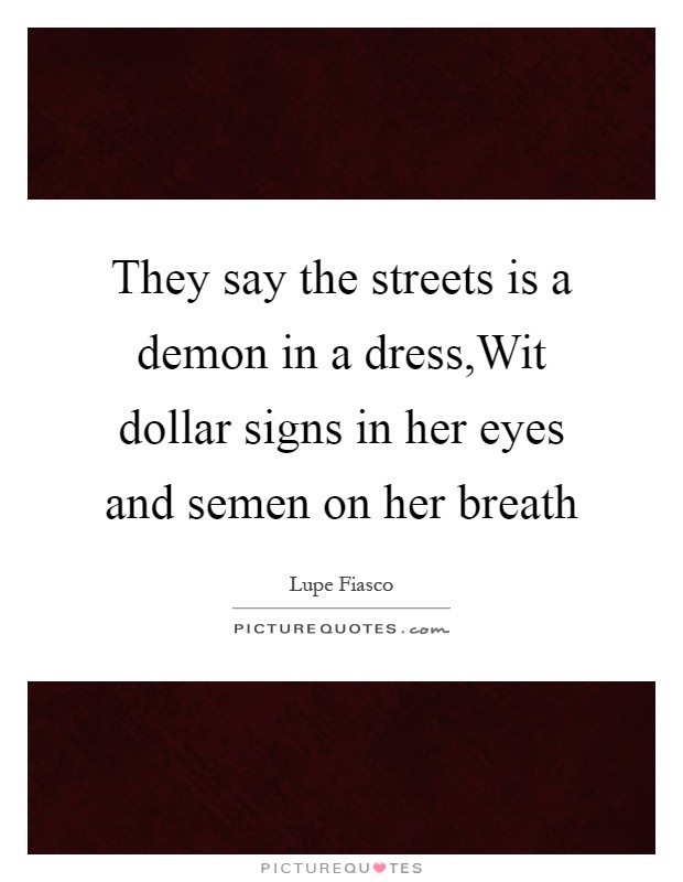 They say the streets is a demon in a dress,Wit dollar signs in her eyes and semen on her breath Picture Quote #1