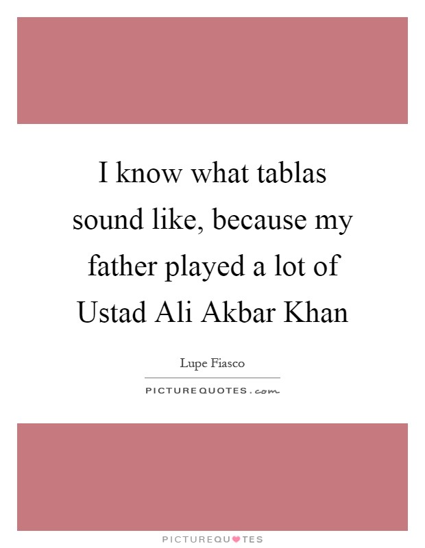 I know what tablas sound like, because my father played a lot of Ustad Ali Akbar Khan Picture Quote #1