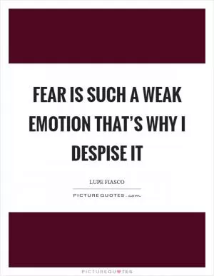 Fear is such a weak emotion that’s why I despise it Picture Quote #1