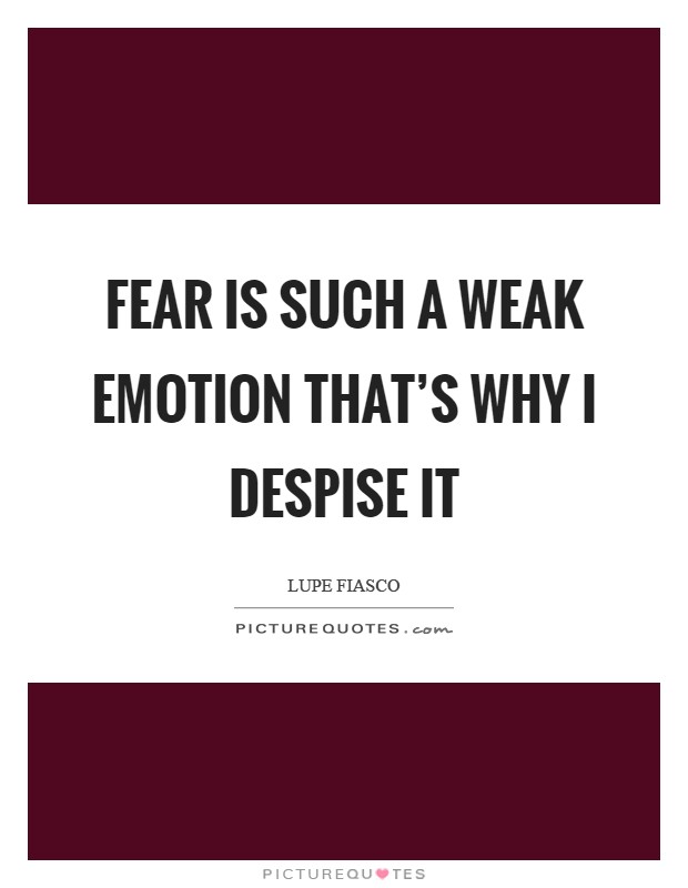 Fear is such a weak emotion that's why I despise it Picture Quote #1