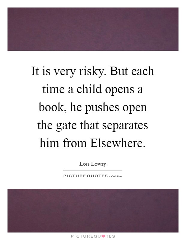 It is very risky. But each time a child opens a book, he pushes open the gate that separates him from Elsewhere Picture Quote #1