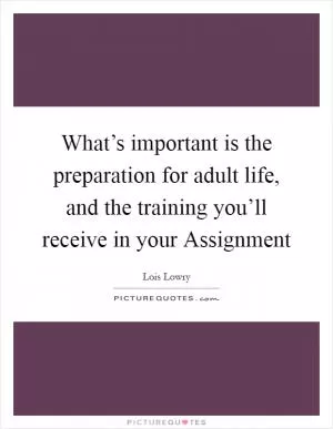 What’s important is the preparation for adult life, and the training you’ll receive in your Assignment Picture Quote #1