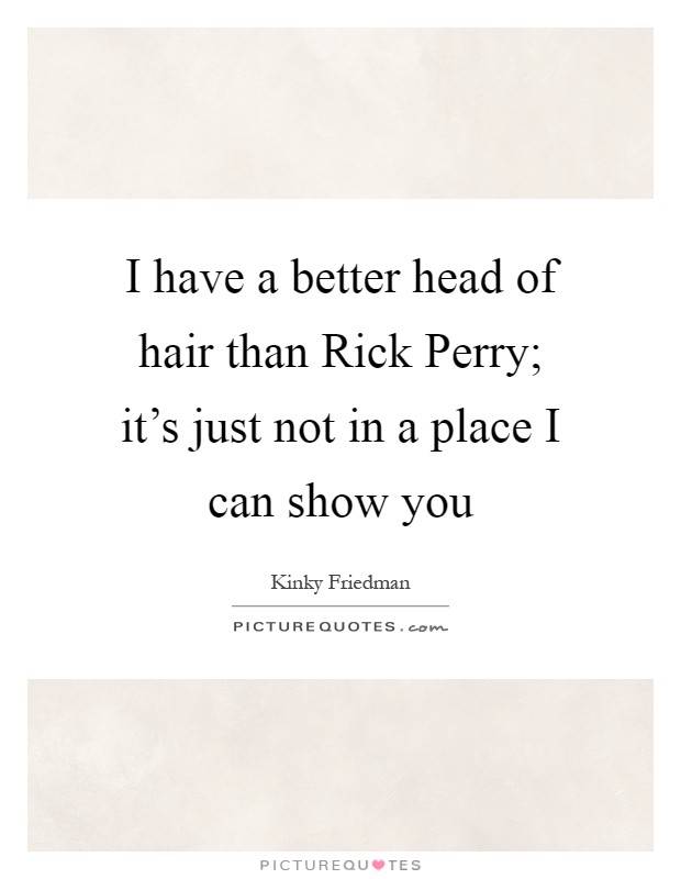 I have a better head of hair than Rick Perry; it's just not in a place I can show you Picture Quote #1