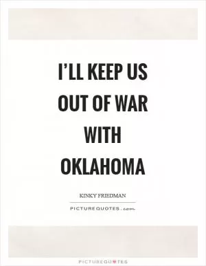 I’ll keep us out of war with Oklahoma Picture Quote #1