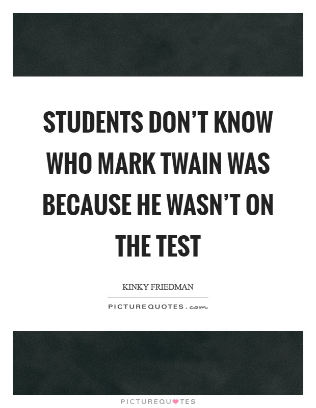 Students don't know who Mark Twain was because he wasn't on the test Picture Quote #1