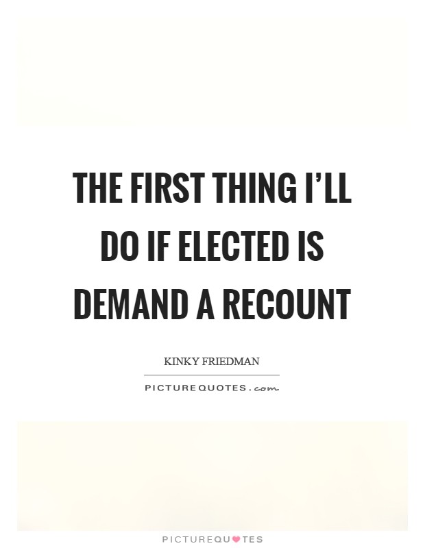 The first thing I'll do if elected is demand a recount Picture Quote #1
