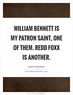 William Bennett is my patron saint, one of them. Redd Foxx is another Picture Quote #1