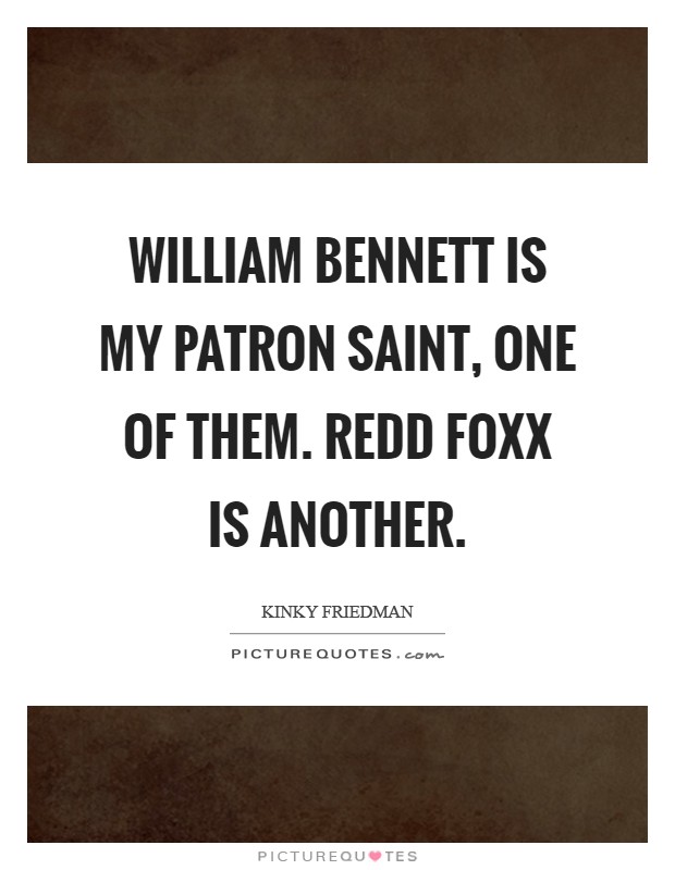 William Bennett is my patron saint, one of them. Redd Foxx is another Picture Quote #1