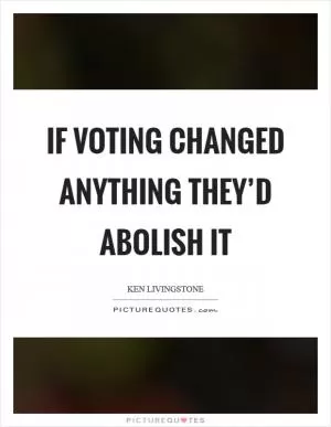 If Voting Changed Anything They’d Abolish It Picture Quote #1