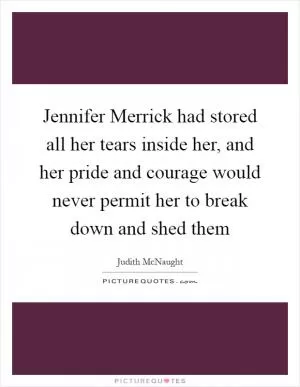 Jennifer Merrick had stored all her tears inside her, and her pride and courage would never permit her to break down and shed them Picture Quote #1