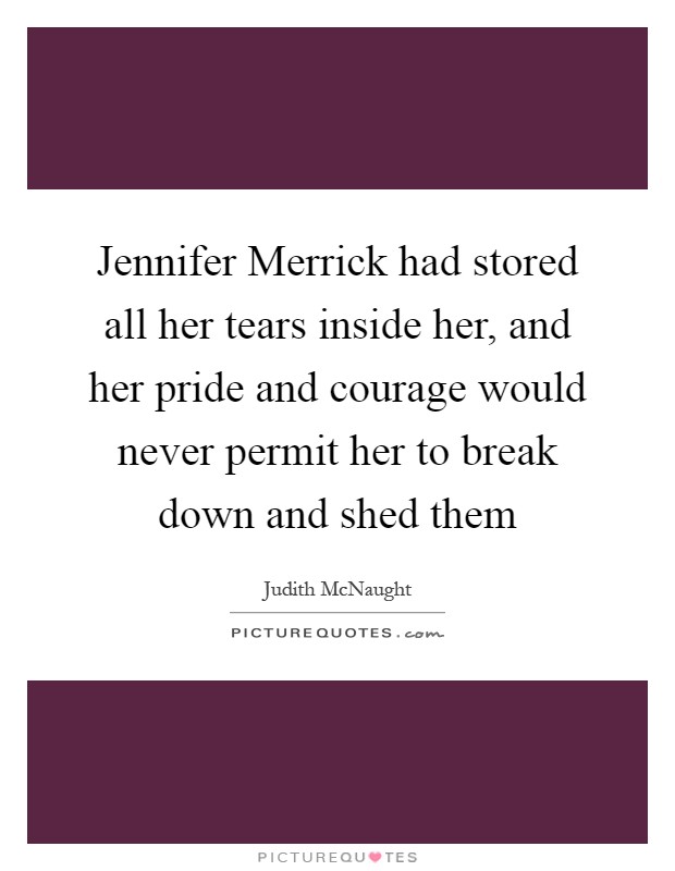 Jennifer Merrick had stored all her tears inside her, and her pride and courage would never permit her to break down and shed them Picture Quote #1
