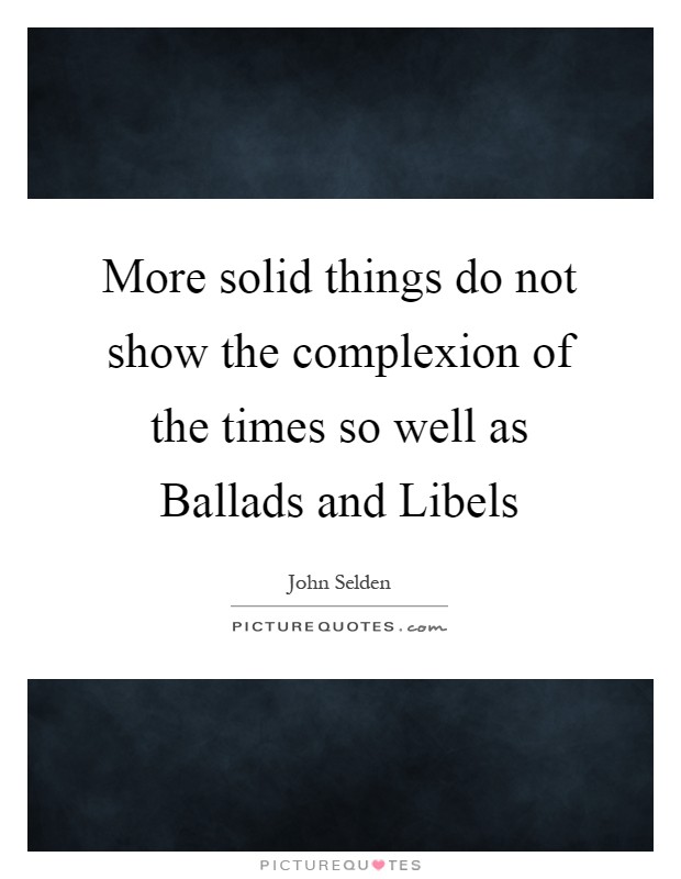 More solid things do not show the complexion of the times so well as Ballads and Libels Picture Quote #1