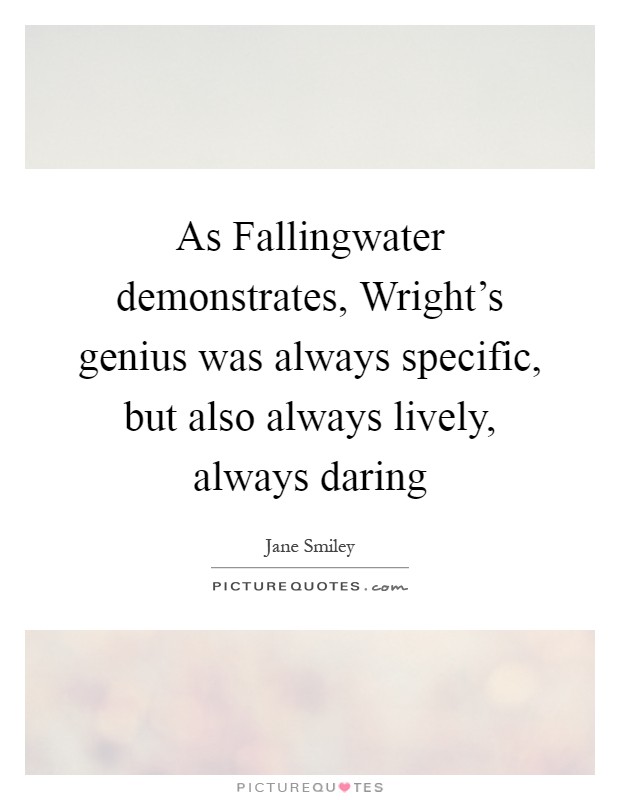 As Fallingwater demonstrates, Wright's genius was always specific, but also always lively, always daring Picture Quote #1