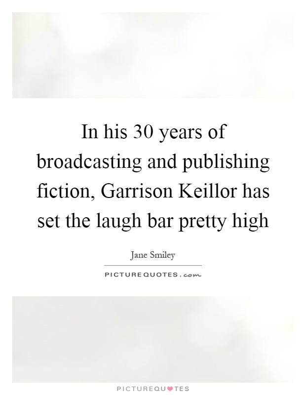 In his 30 years of broadcasting and publishing fiction, Garrison Keillor has set the laugh bar pretty high Picture Quote #1