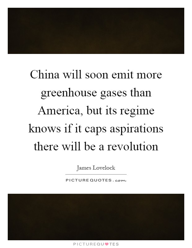 China will soon emit more greenhouse gases than America, but its regime knows if it caps aspirations there will be a revolution Picture Quote #1