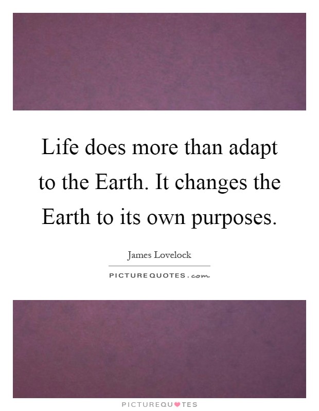 Life does more than adapt to the Earth. It changes the Earth to its own purposes Picture Quote #1