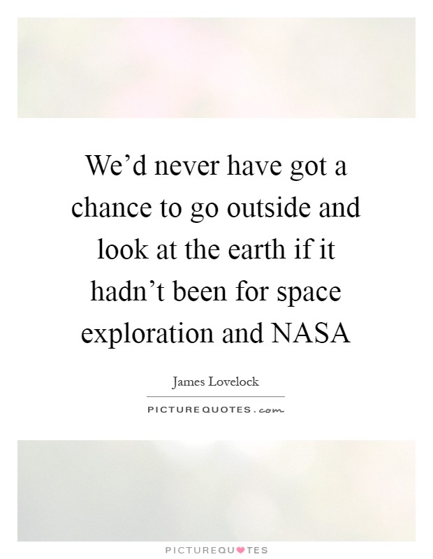 We'd never have got a chance to go outside and look at the earth if it hadn't been for space exploration and NASA Picture Quote #1